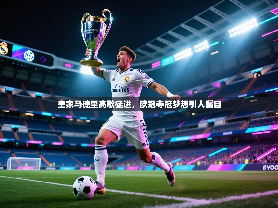 皇家马德里高歌猛进，欧冠夺冠梦想引人瞩目  第2张