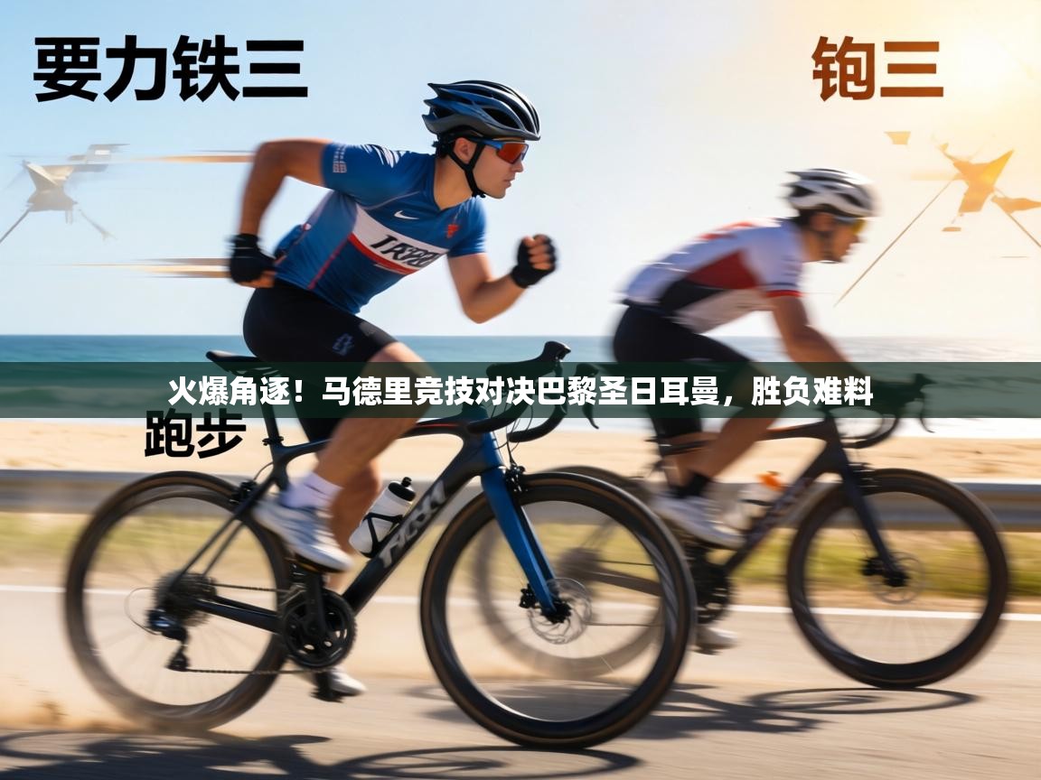 火爆角逐！马德里竞技对决巴黎圣日耳曼，胜负难料  第2张